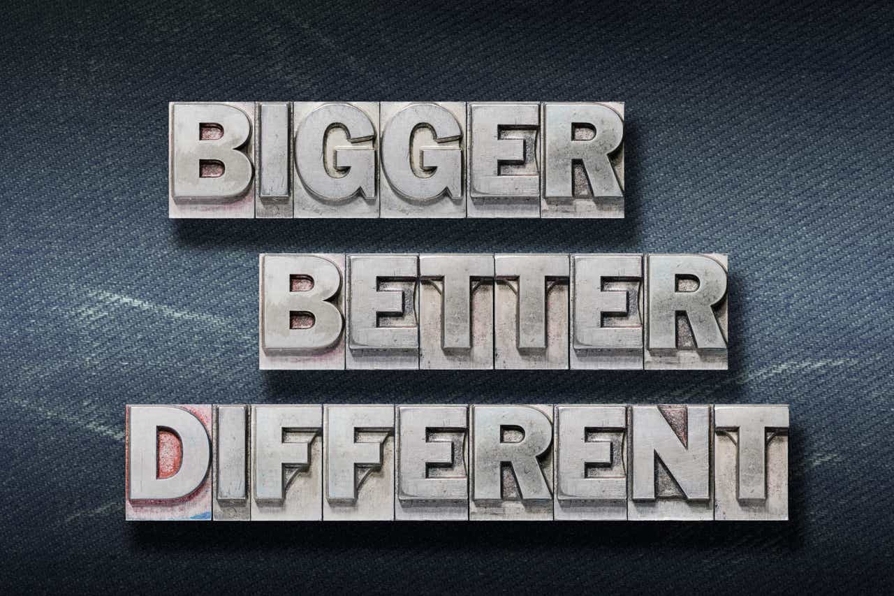 Different is better. Bigger is better. Bigger in better. Bigger and better.