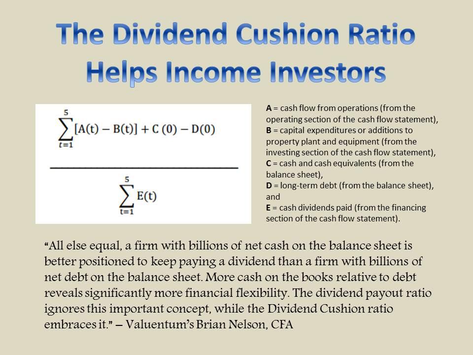 Image: The Dividend Cushion ratio is one of the most powerful financial tools an income or dividend growth investor can use in conjunction with qualitative dividend analysis. The ratio is one-of-a-kind in that it is both free-cash-flow based and forward looking. Since its creation in 2012, the Dividend Cushion ratio has forewarned readers of approximately 50 dividend cuts. We estimate its efficacy at ~90%.