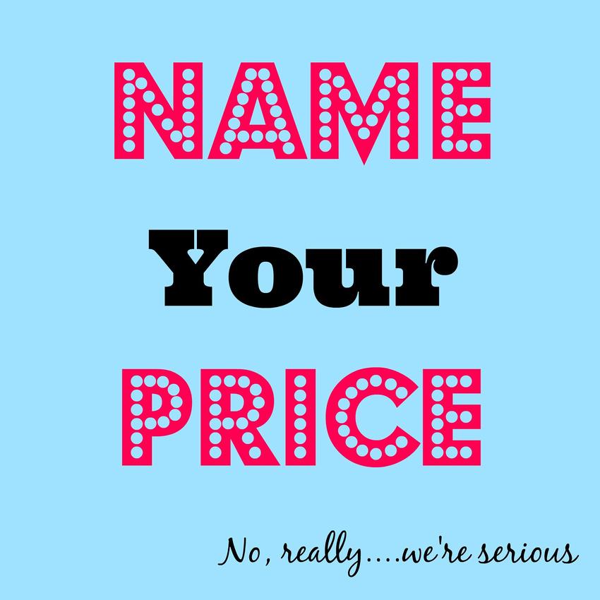 Your price. Name your own Price. Own Price.